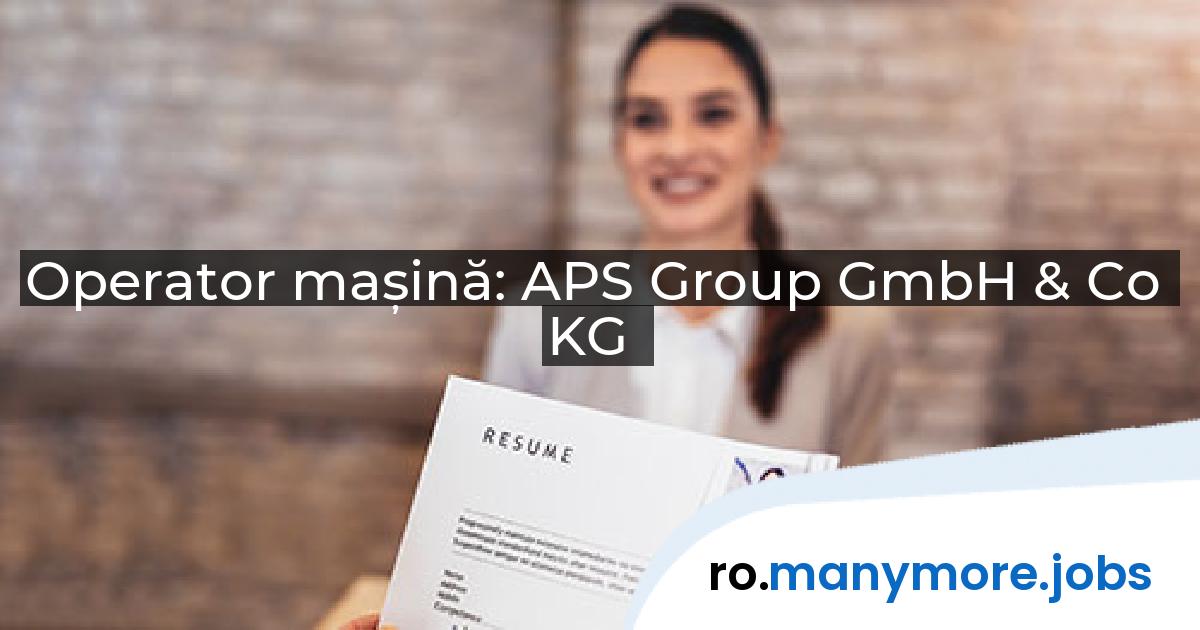 Operator mașină: APS Group GmbH & Co KG | manymore.jobs