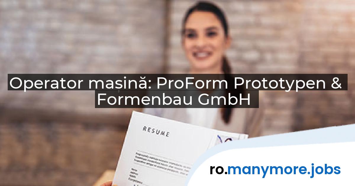 Operator mașină: ProForm Prototypen & Formenbau GmbH | manymore.jobs