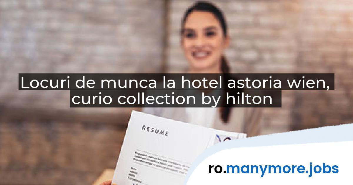 Locuri de munca la hotel astoria wien, curio collection by hilton | manymore.jobs