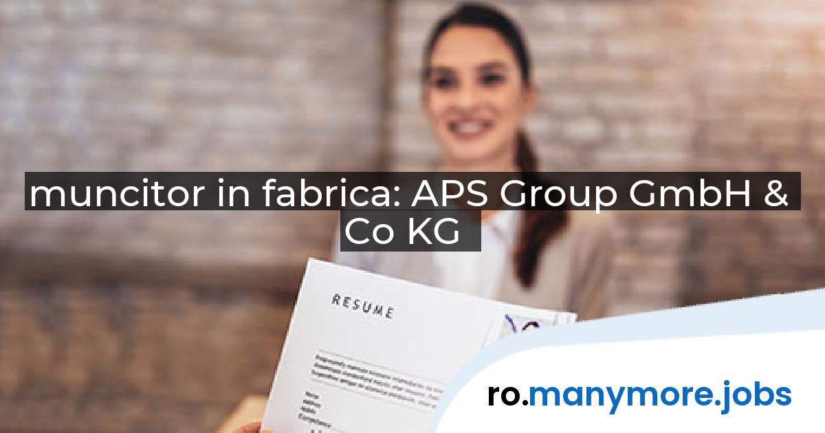 muncitor in fabrica: APS Group GmbH & Co KG | manymore.jobs