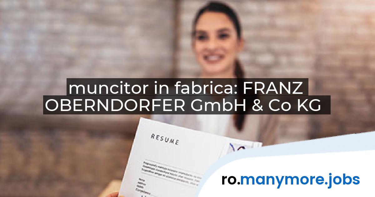 muncitor in fabrica: FRANZ OBERNDORFER GmbH & Co KG | manymore.jobs