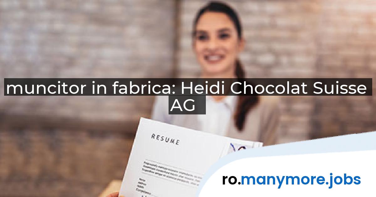 muncitor in fabrica: Heidi Chocolat Suisse AG | manymore.jobs