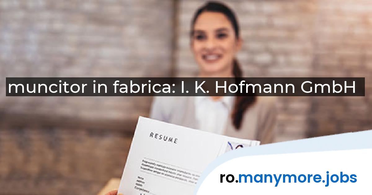 muncitor in fabrica: I. K. Hofmann GmbH | manymore.jobs