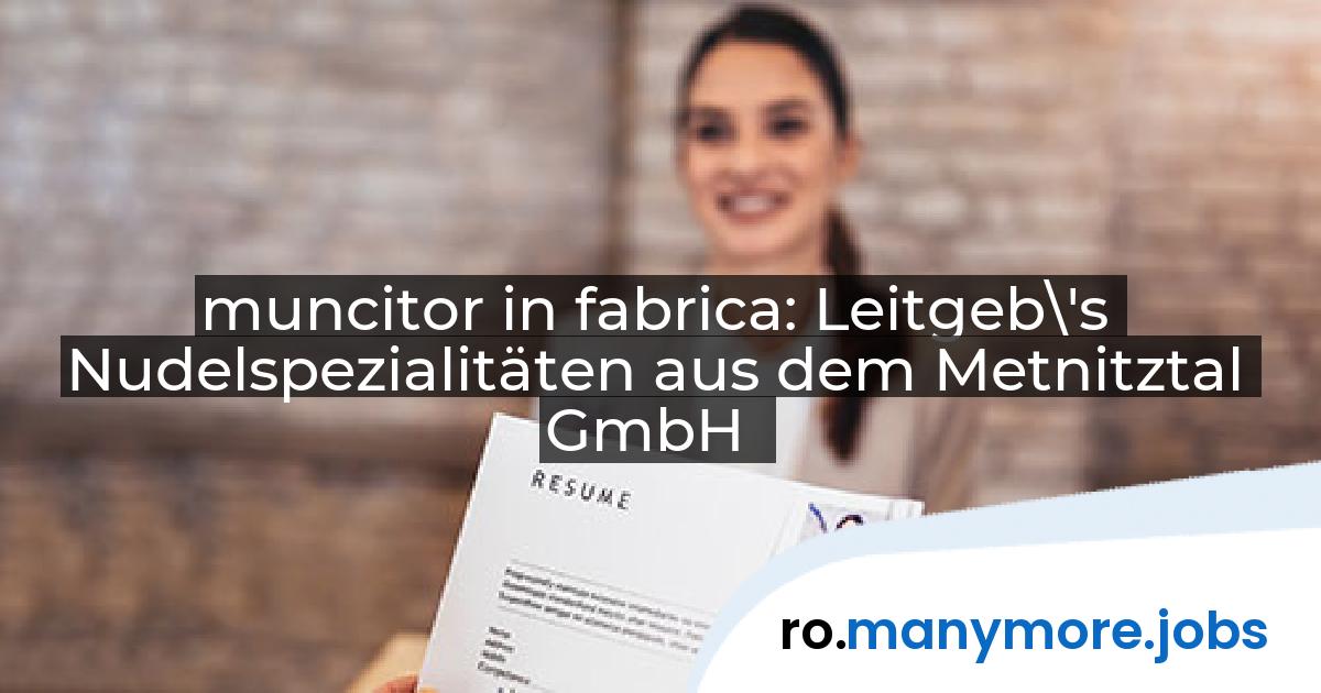 muncitor in fabrica: Leitgeb\'s Nudelspezialitäten aus dem Metnitztal GmbH | manymore.jobs